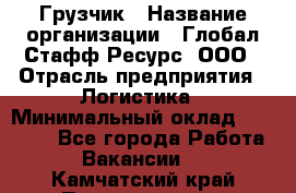 Грузчик › Название организации ­ Глобал Стафф Ресурс, ООО › Отрасль предприятия ­ Логистика › Минимальный оклад ­ 25 000 - Все города Работа » Вакансии   . Камчатский край,Петропавловск-Камчатский г.